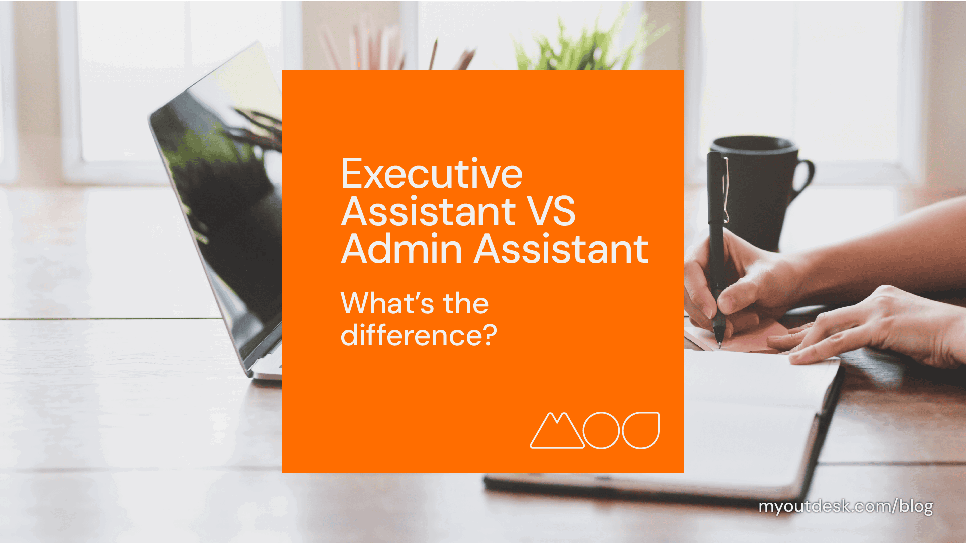 An orange text box sits on a bright desk, home to a laptop, plant, and mug. Text reads, Executive Assistant vs. Administrative Assistant: Whats the difference? as a person writes in a notebook. Discover more at myoutdesk.com/blog.
